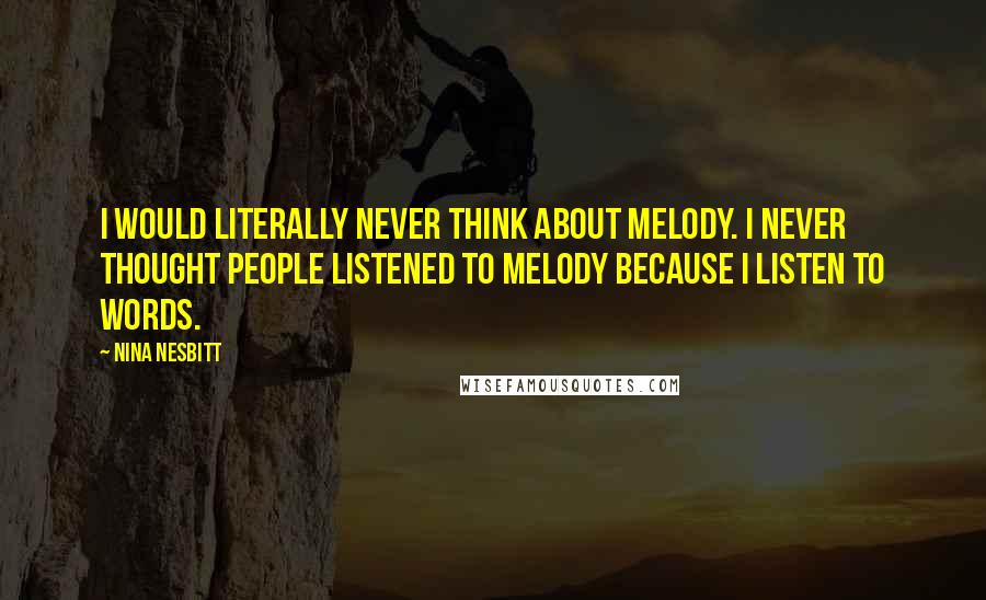 Nina Nesbitt Quotes: I would literally never think about melody. I never thought people listened to melody because I listen to words.