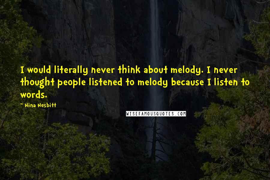 Nina Nesbitt Quotes: I would literally never think about melody. I never thought people listened to melody because I listen to words.