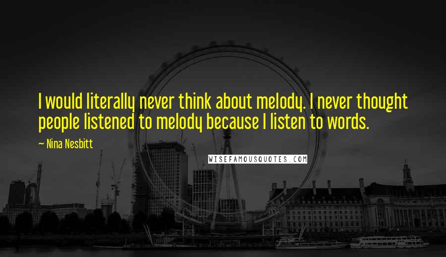 Nina Nesbitt Quotes: I would literally never think about melody. I never thought people listened to melody because I listen to words.