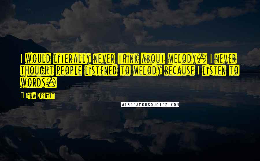 Nina Nesbitt Quotes: I would literally never think about melody. I never thought people listened to melody because I listen to words.