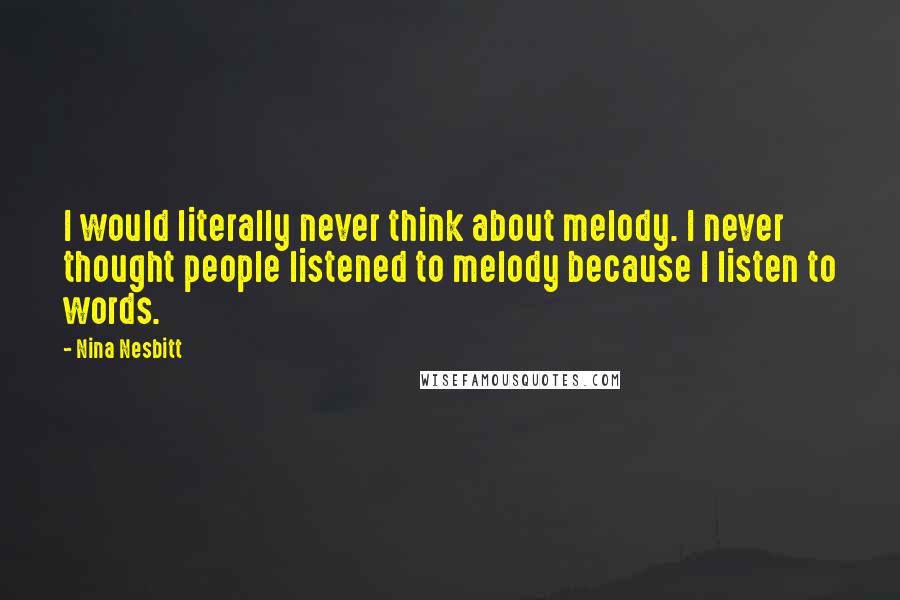 Nina Nesbitt Quotes: I would literally never think about melody. I never thought people listened to melody because I listen to words.