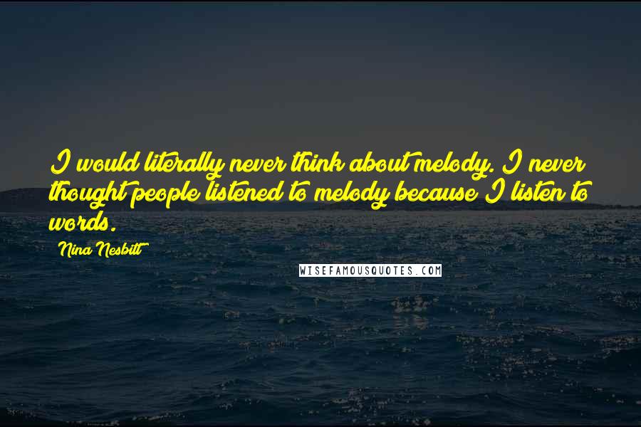 Nina Nesbitt Quotes: I would literally never think about melody. I never thought people listened to melody because I listen to words.