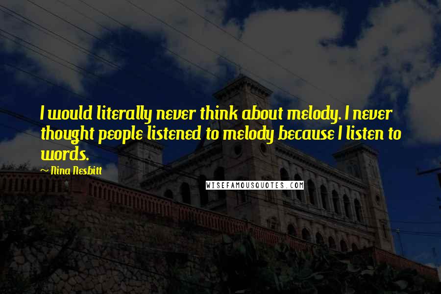 Nina Nesbitt Quotes: I would literally never think about melody. I never thought people listened to melody because I listen to words.