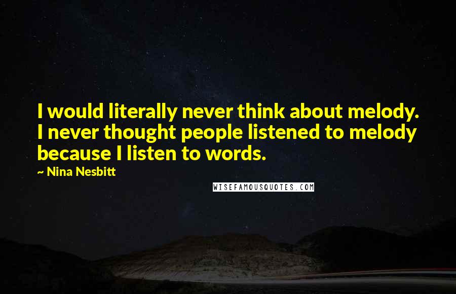 Nina Nesbitt Quotes: I would literally never think about melody. I never thought people listened to melody because I listen to words.