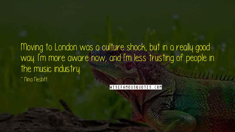 Nina Nesbitt Quotes: Moving to London was a culture shock, but in a really good way. I'm more aware now, and I'm less trusting of people in the music industry.