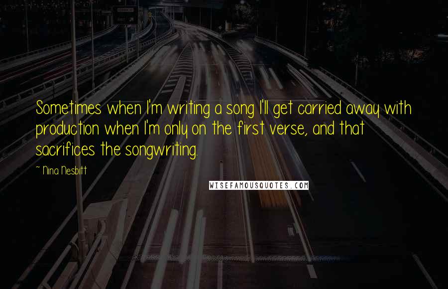 Nina Nesbitt Quotes: Sometimes when I'm writing a song I'll get carried away with production when I'm only on the first verse, and that sacrifices the songwriting.