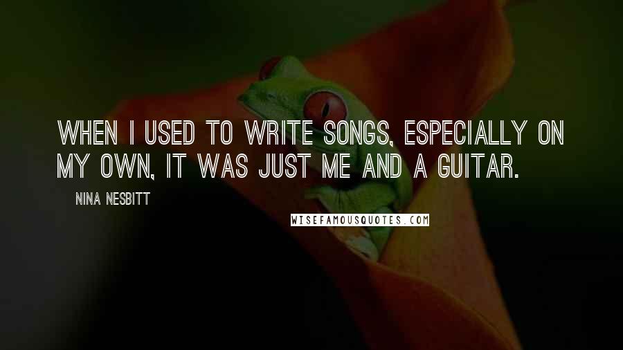 Nina Nesbitt Quotes: When I used to write songs, especially on my own, it was just me and a guitar.