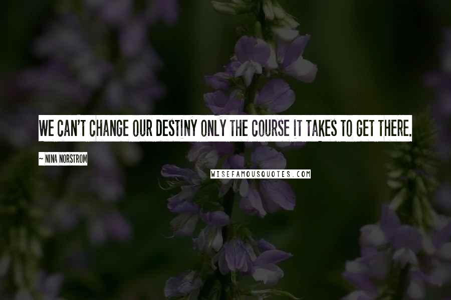 Nina Norstrom Quotes: We can't change our destiny only the course it takes to get there.