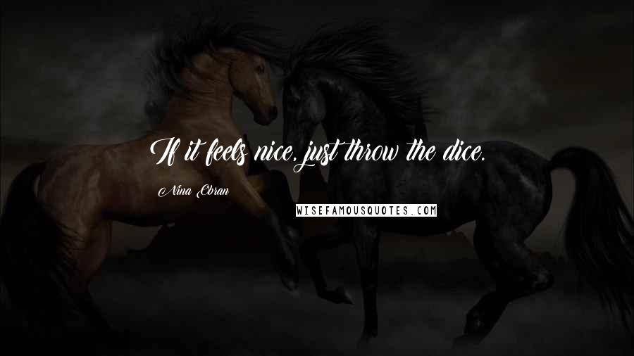 Nina Obran Quotes: If it feels nice, just throw the dice.