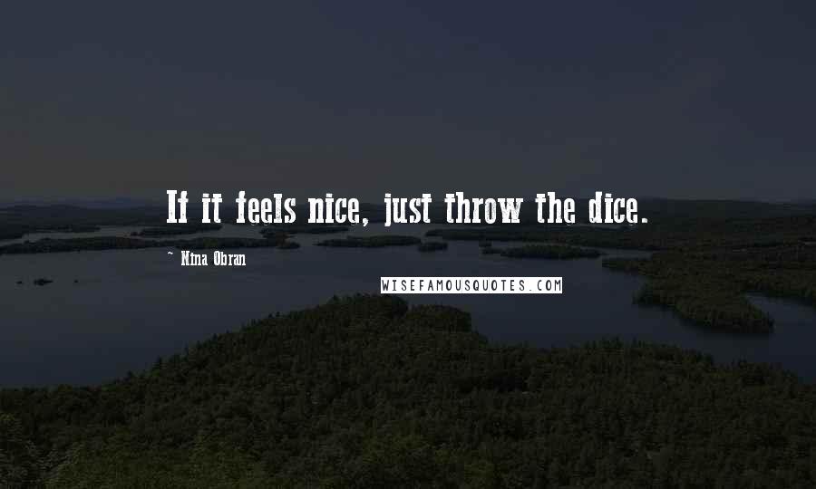 Nina Obran Quotes: If it feels nice, just throw the dice.