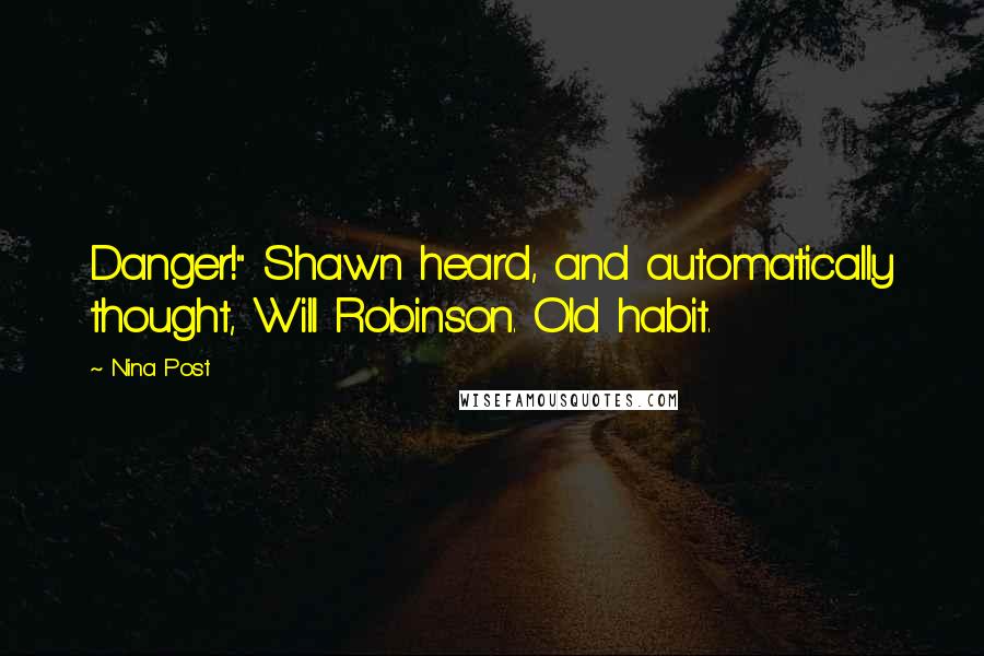 Nina Post Quotes: Danger!" Shawn heard, and automatically thought, Will Robinson. Old habit.