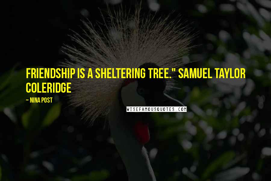 Nina Post Quotes: Friendship is a sheltering tree." Samuel Taylor Coleridge