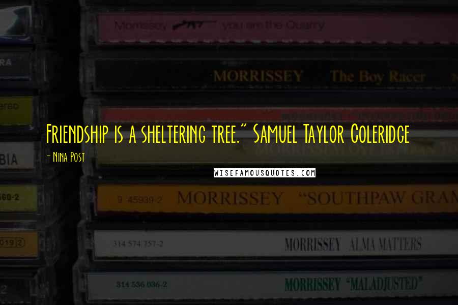 Nina Post Quotes: Friendship is a sheltering tree." Samuel Taylor Coleridge
