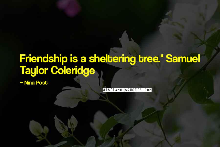 Nina Post Quotes: Friendship is a sheltering tree." Samuel Taylor Coleridge