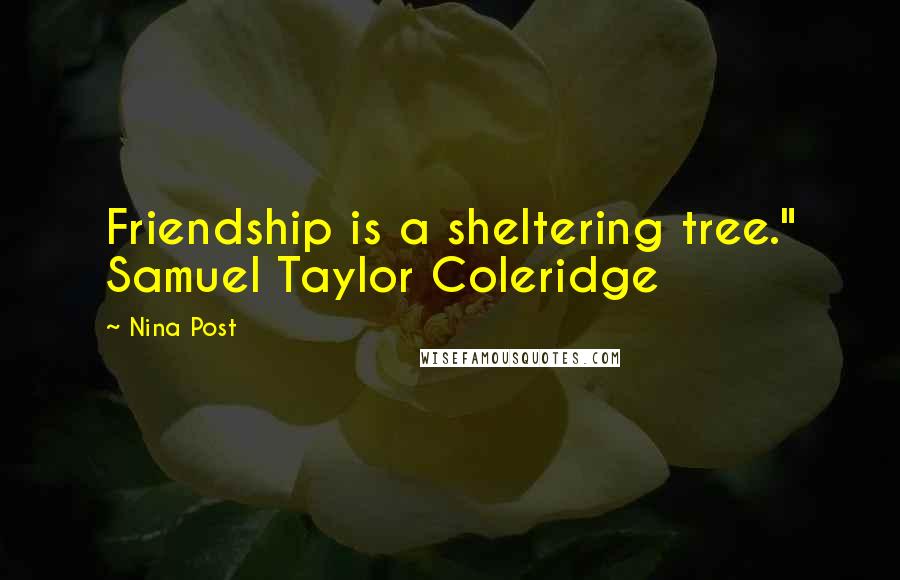 Nina Post Quotes: Friendship is a sheltering tree." Samuel Taylor Coleridge