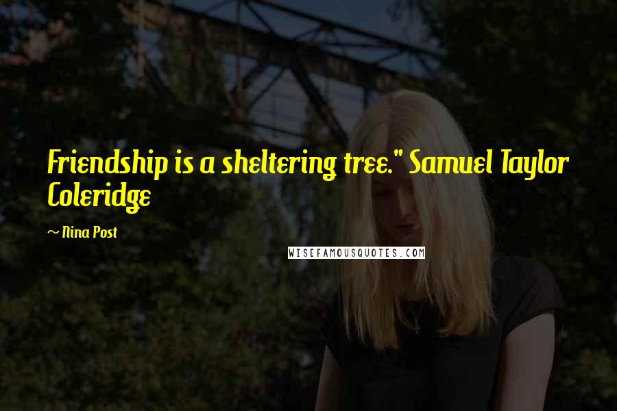 Nina Post Quotes: Friendship is a sheltering tree." Samuel Taylor Coleridge
