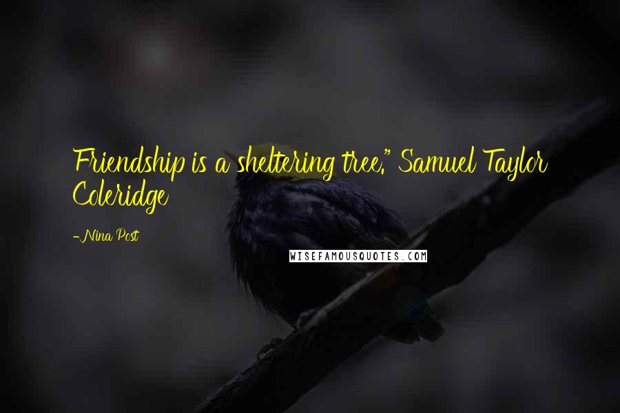 Nina Post Quotes: Friendship is a sheltering tree." Samuel Taylor Coleridge