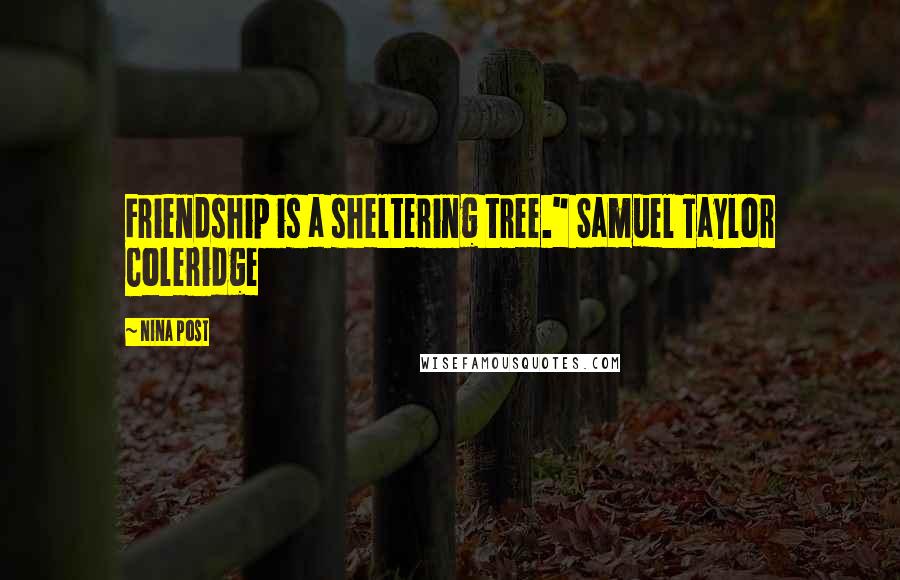 Nina Post Quotes: Friendship is a sheltering tree." Samuel Taylor Coleridge