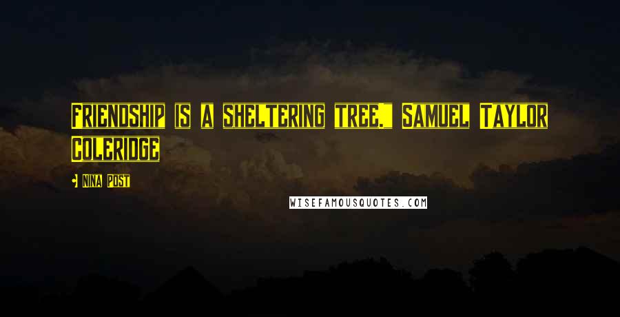 Nina Post Quotes: Friendship is a sheltering tree." Samuel Taylor Coleridge