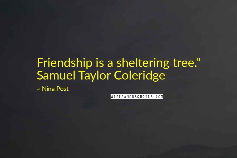 Nina Post Quotes: Friendship is a sheltering tree." Samuel Taylor Coleridge
