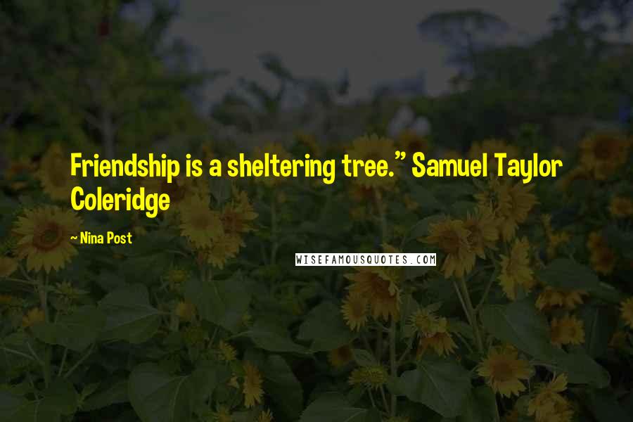 Nina Post Quotes: Friendship is a sheltering tree." Samuel Taylor Coleridge