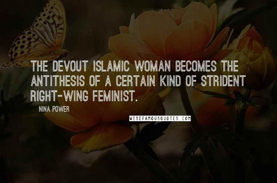 Nina Power Quotes: The devout Islamic woman becomes the antithesis of a certain kind of strident right-wing feminist.