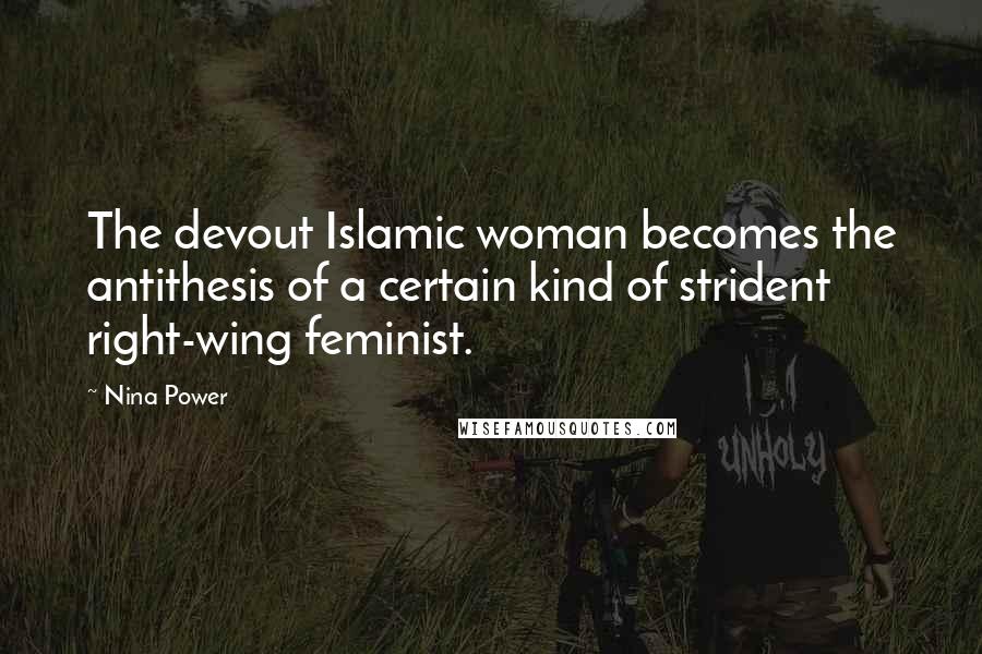 Nina Power Quotes: The devout Islamic woman becomes the antithesis of a certain kind of strident right-wing feminist.