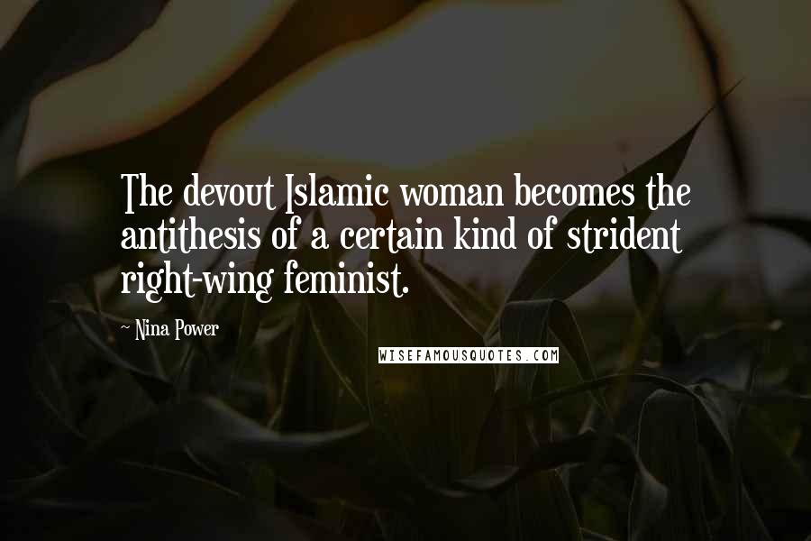 Nina Power Quotes: The devout Islamic woman becomes the antithesis of a certain kind of strident right-wing feminist.