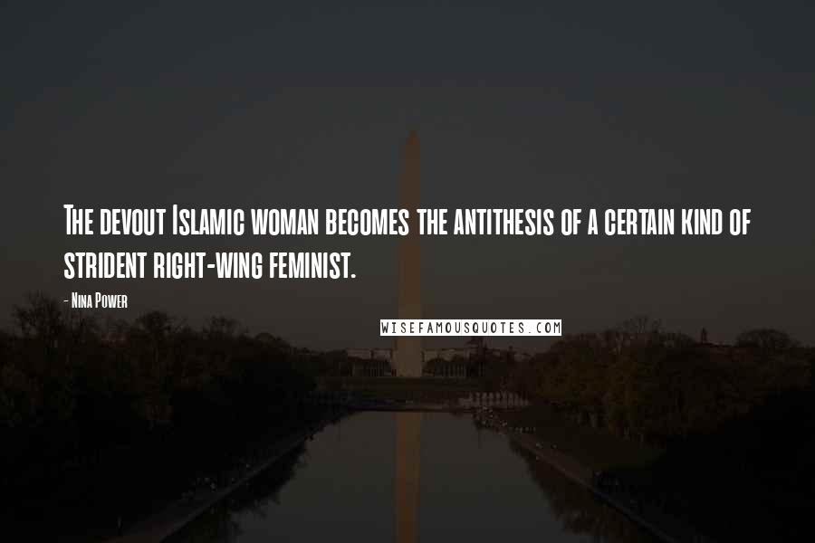 Nina Power Quotes: The devout Islamic woman becomes the antithesis of a certain kind of strident right-wing feminist.