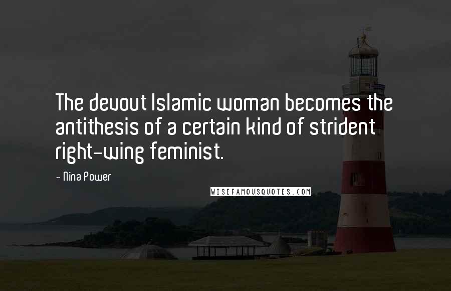 Nina Power Quotes: The devout Islamic woman becomes the antithesis of a certain kind of strident right-wing feminist.