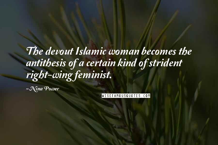 Nina Power Quotes: The devout Islamic woman becomes the antithesis of a certain kind of strident right-wing feminist.