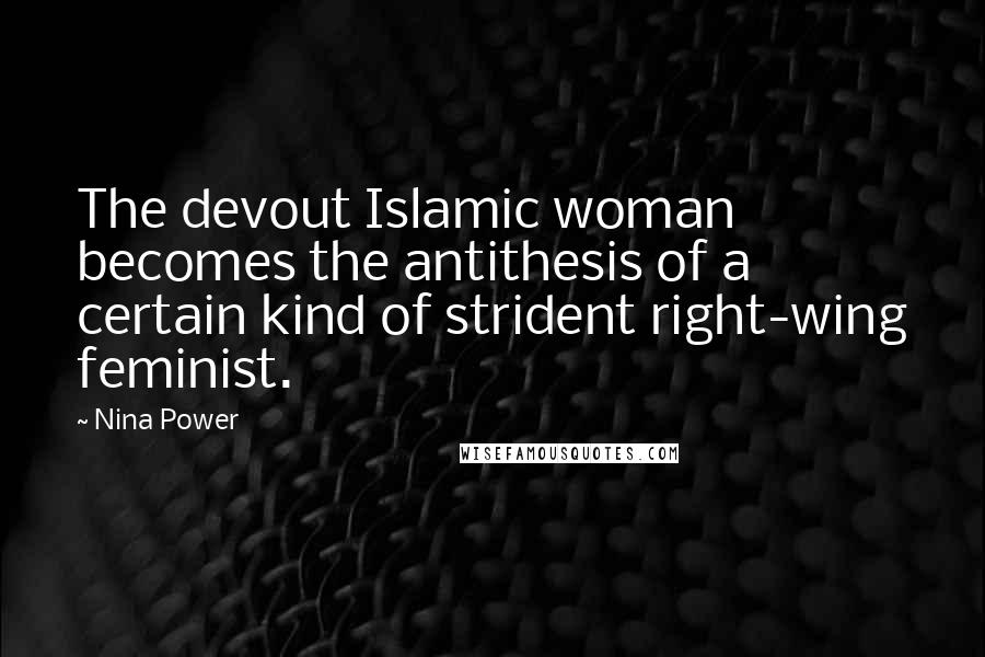 Nina Power Quotes: The devout Islamic woman becomes the antithesis of a certain kind of strident right-wing feminist.