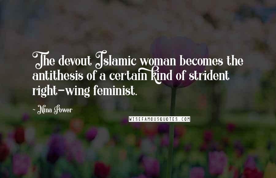 Nina Power Quotes: The devout Islamic woman becomes the antithesis of a certain kind of strident right-wing feminist.