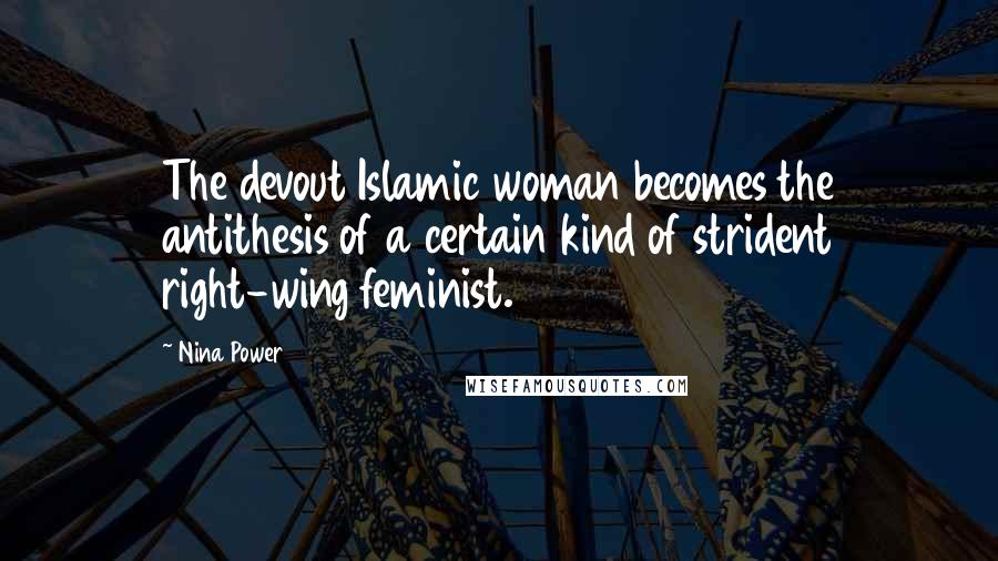 Nina Power Quotes: The devout Islamic woman becomes the antithesis of a certain kind of strident right-wing feminist.