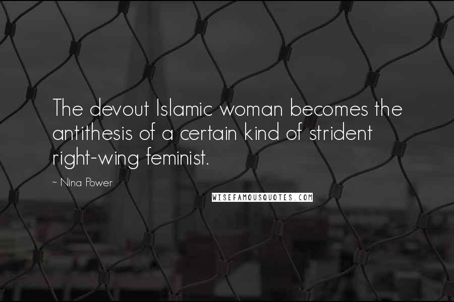 Nina Power Quotes: The devout Islamic woman becomes the antithesis of a certain kind of strident right-wing feminist.