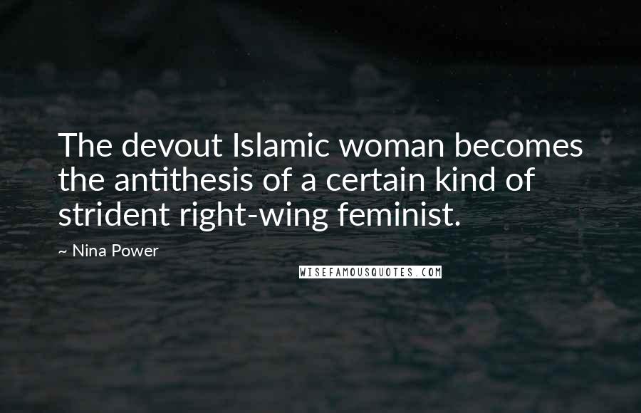 Nina Power Quotes: The devout Islamic woman becomes the antithesis of a certain kind of strident right-wing feminist.