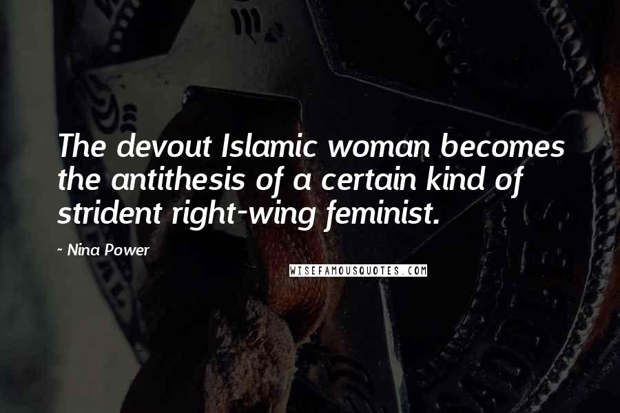 Nina Power Quotes: The devout Islamic woman becomes the antithesis of a certain kind of strident right-wing feminist.