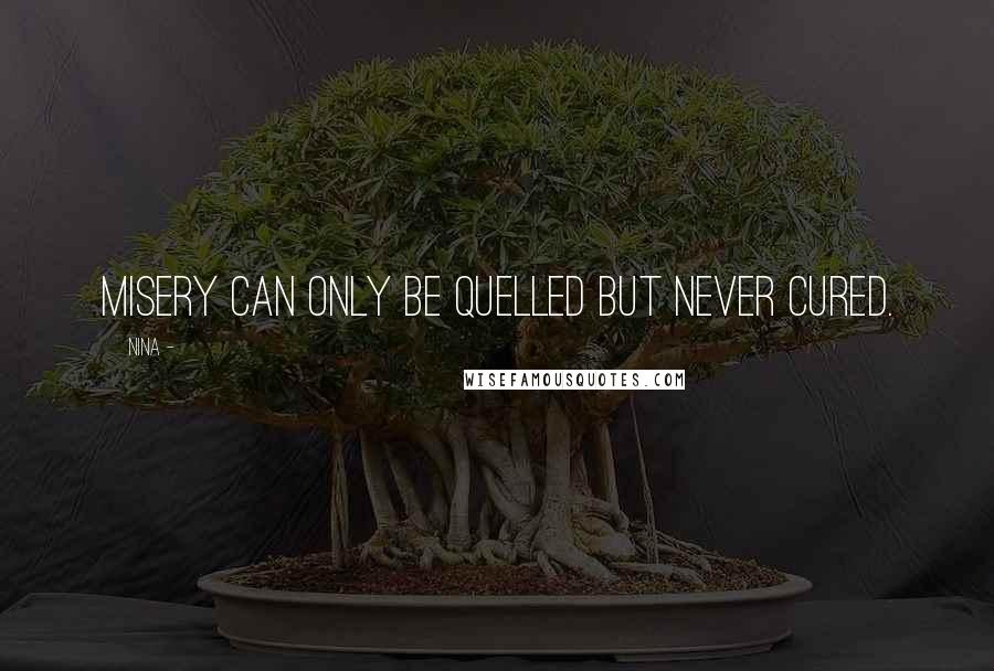 Nina - Quotes: Misery can only be quelled but never cured.