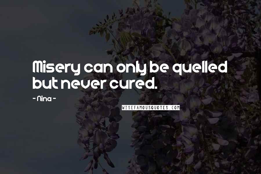 Nina - Quotes: Misery can only be quelled but never cured.