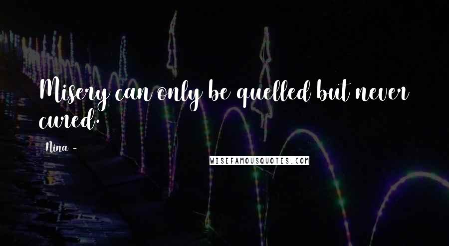 Nina - Quotes: Misery can only be quelled but never cured.