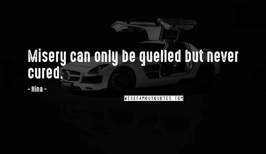 Nina - Quotes: Misery can only be quelled but never cured.