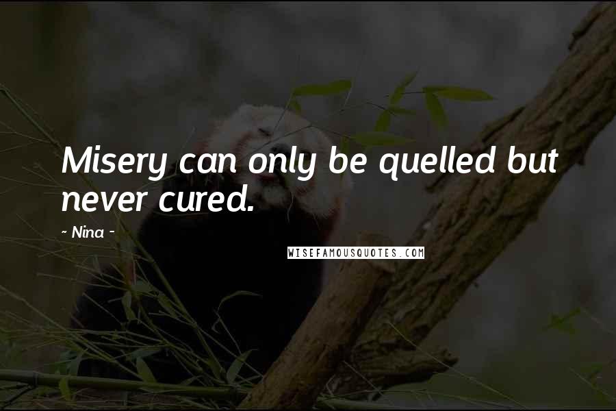 Nina - Quotes: Misery can only be quelled but never cured.