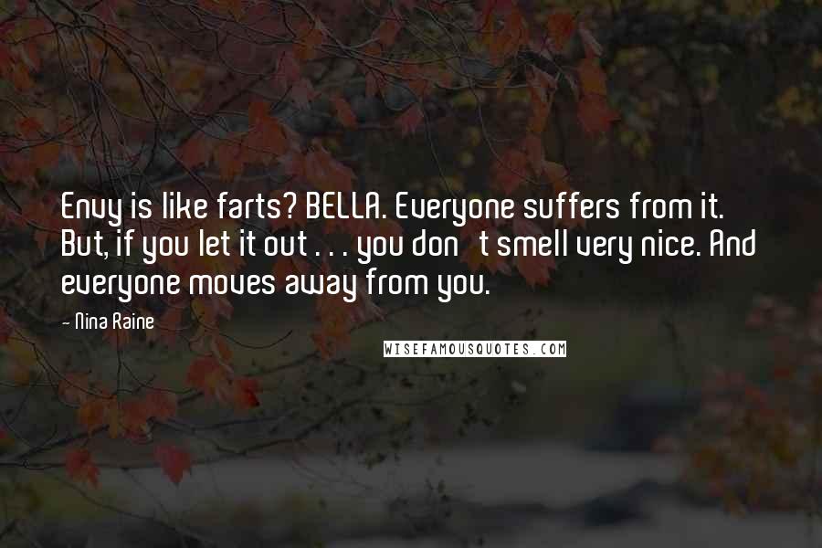 Nina Raine Quotes: Envy is like farts? BELLA. Everyone suffers from it. But, if you let it out . . . you don't smell very nice. And everyone moves away from you.