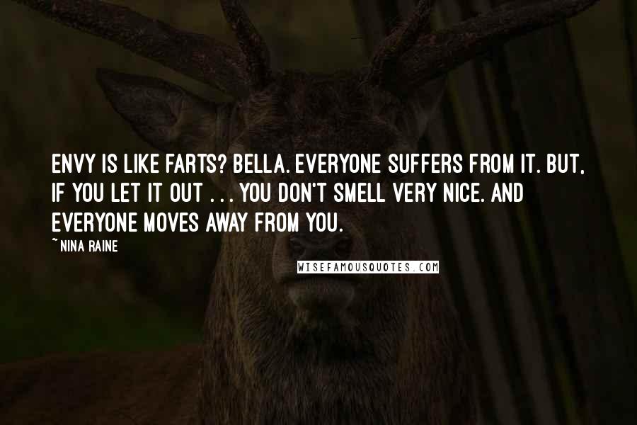 Nina Raine Quotes: Envy is like farts? BELLA. Everyone suffers from it. But, if you let it out . . . you don't smell very nice. And everyone moves away from you.