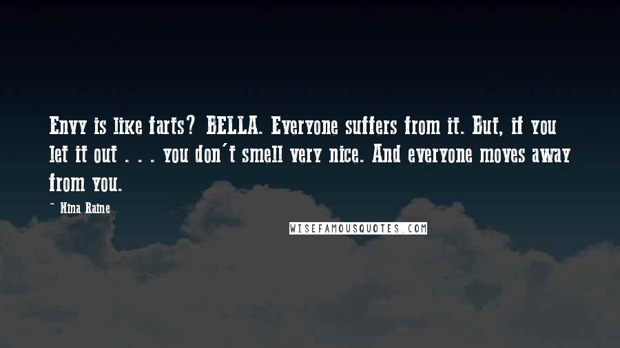 Nina Raine Quotes: Envy is like farts? BELLA. Everyone suffers from it. But, if you let it out . . . you don't smell very nice. And everyone moves away from you.