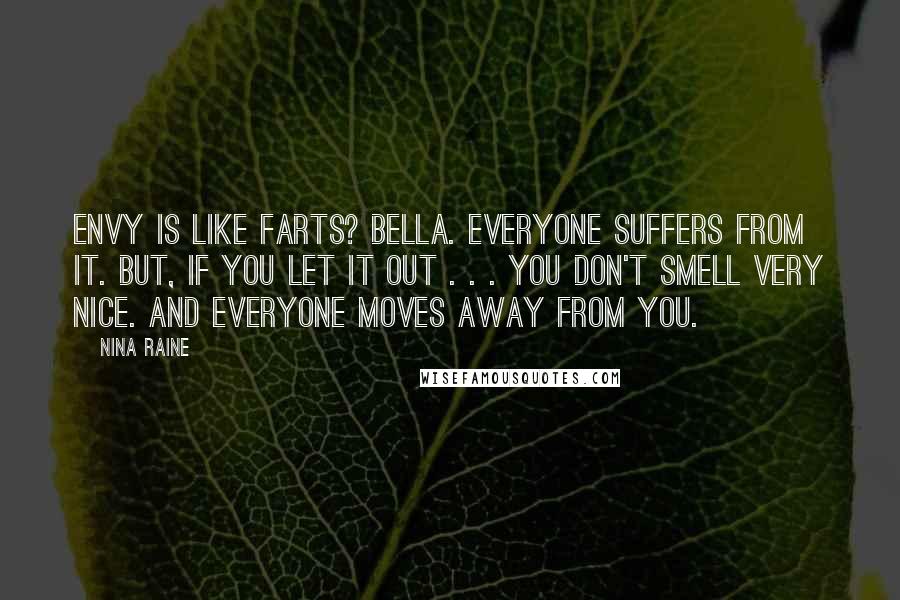 Nina Raine Quotes: Envy is like farts? BELLA. Everyone suffers from it. But, if you let it out . . . you don't smell very nice. And everyone moves away from you.
