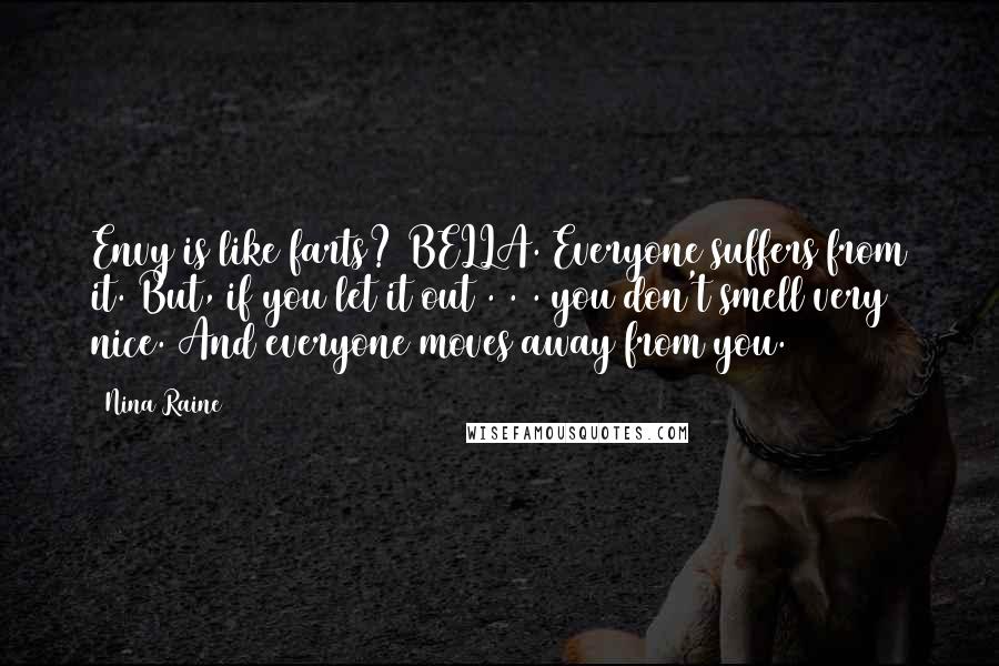 Nina Raine Quotes: Envy is like farts? BELLA. Everyone suffers from it. But, if you let it out . . . you don't smell very nice. And everyone moves away from you.