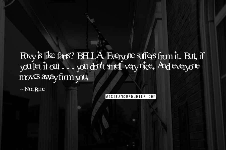 Nina Raine Quotes: Envy is like farts? BELLA. Everyone suffers from it. But, if you let it out . . . you don't smell very nice. And everyone moves away from you.