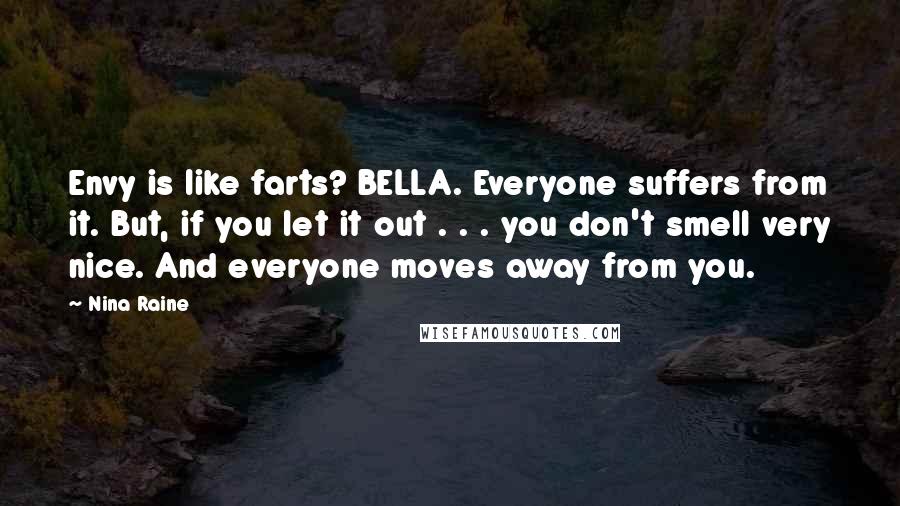 Nina Raine Quotes: Envy is like farts? BELLA. Everyone suffers from it. But, if you let it out . . . you don't smell very nice. And everyone moves away from you.