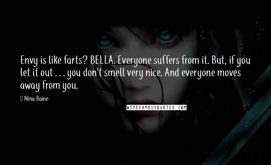 Nina Raine Quotes: Envy is like farts? BELLA. Everyone suffers from it. But, if you let it out . . . you don't smell very nice. And everyone moves away from you.